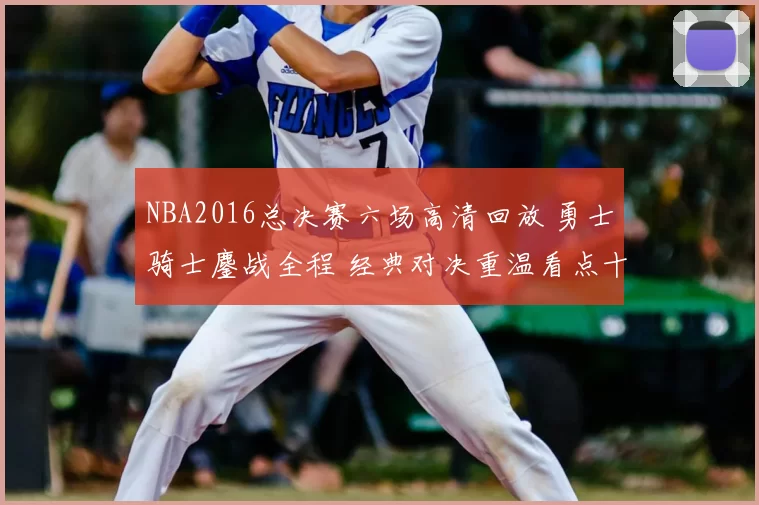 NBA2016总决赛六场高清回放 勇士骑士鏖战全程 经典对决重温看点十足