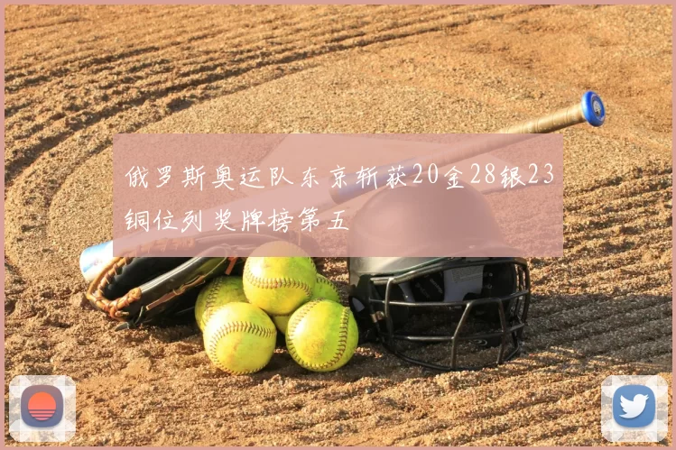俄罗斯奥运队东京斩获20金28银23铜位列奖牌榜第五