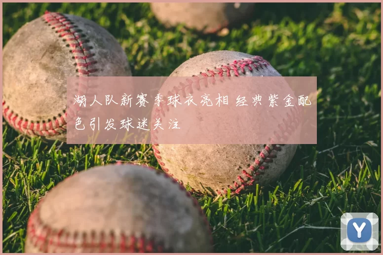 湖人队新赛季球衣亮相 经典紫金配色引发球迷关注