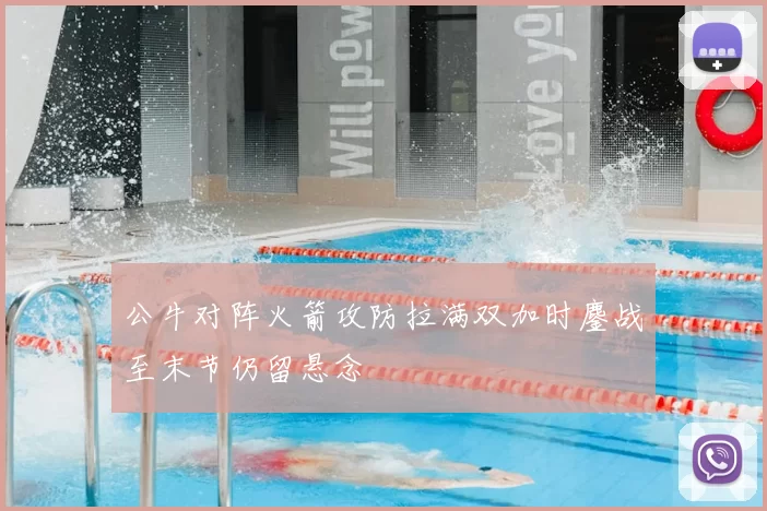 公牛对阵火箭攻防拉满双加时鏖战至末节仍留悬念