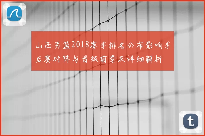 山西男篮2018赛季排名公布影响季后赛对阵与晋级前景及详细解析