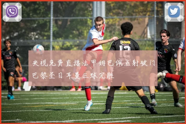 央视免费直播法甲姆巴佩点射破门巴黎圣日耳曼三球完胜
