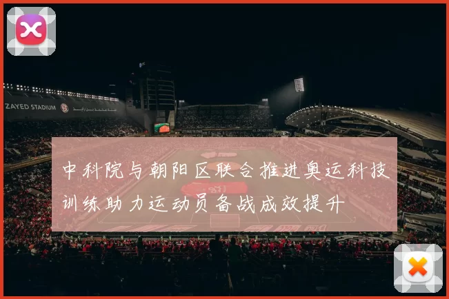 中科院与朝阳区联合推进奥运科技训练助力运动员备战成效提升
