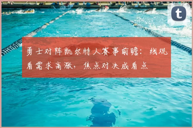 勇士对阵凯尔特人赛事前瞻:线观看需求高涨,焦点对决成看点