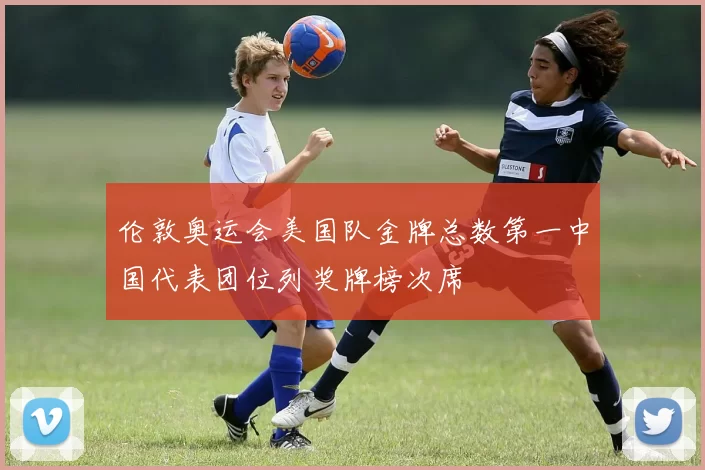 伦敦奥运会美国队金牌总数第一中国代表团位列奖牌榜次席