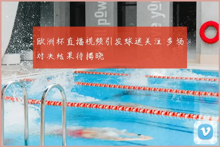 欧洲杯直播视频引发球迷关注 多场对决结果待揭晓