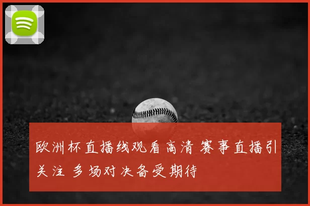 欧洲杯直播线观看高清 赛事直播引关注 多场对决备受期待
