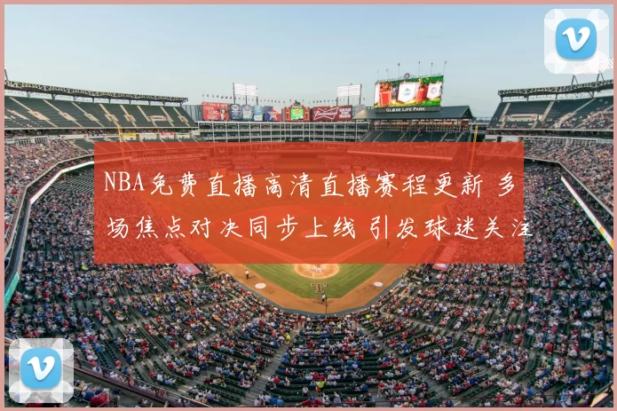 NBA免费直播高清直播赛程更新 多场焦点对决同步上线 引发球迷关注