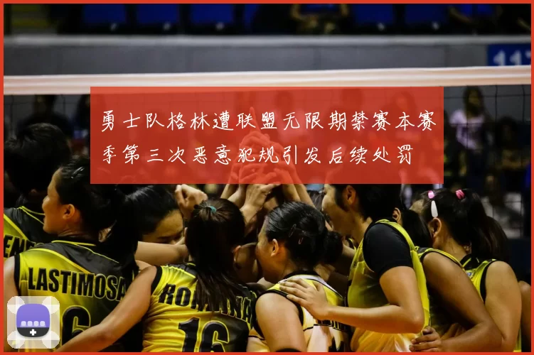 勇士队格林遭联盟无限期禁赛本赛季第三次恶意犯规引发后续处罚