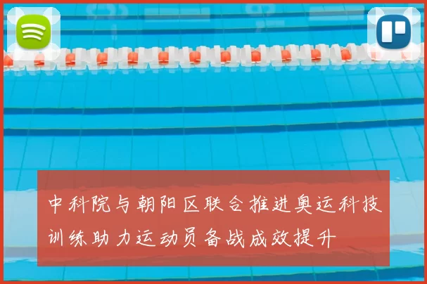 中科院与朝阳区联合推进奥运科技训练助力运动员备战成效提升