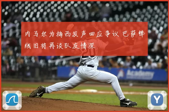 内马尔为梅西发声回应争议 巴萨锋线旧将再谈队友情深