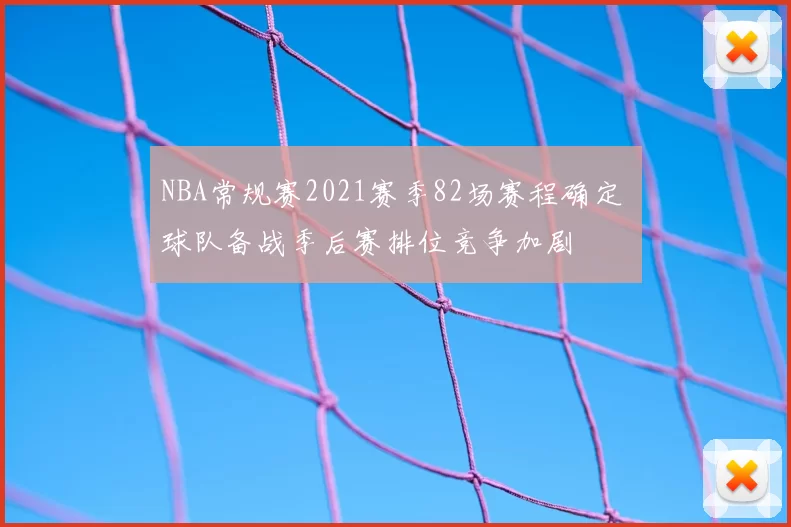 NBA常规赛2021赛季82场赛程确定 球队备战季后赛排位竞争加剧