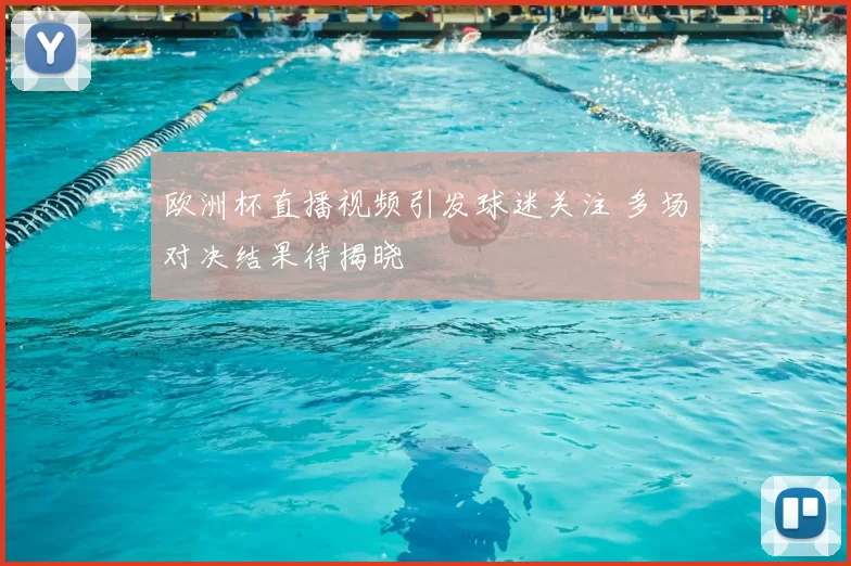 欧洲杯直播视频引发球迷关注 多场对决结果待揭晓