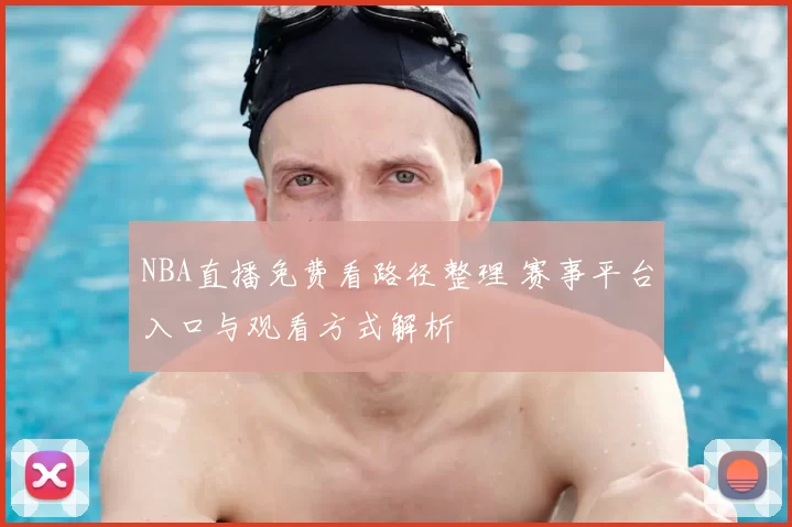 NBA直播免费看路径整理 赛事平台入口与观看方式解析