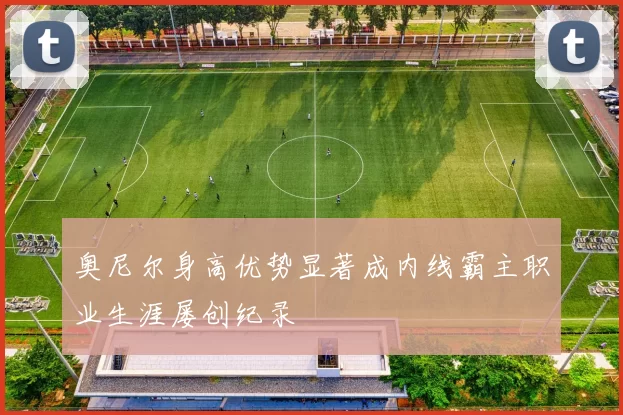 奥尼尔身高优势显著成内线霸主职业生涯屡创纪录