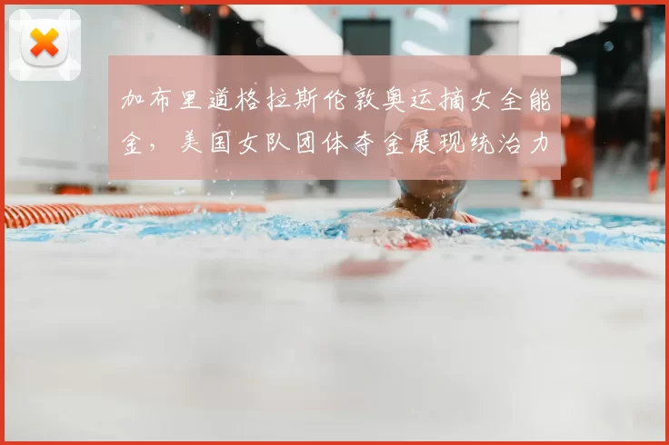 加布里道格拉斯伦敦奥运摘女全能金,美国女队团体夺金展现统治力