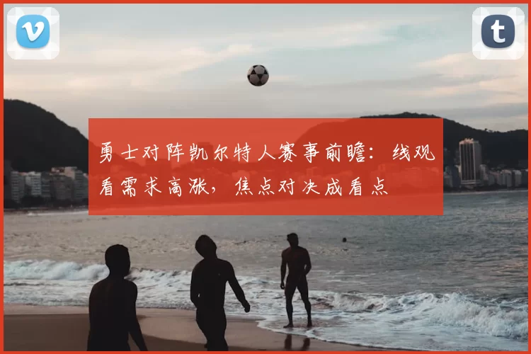 勇士对阵凯尔特人赛事前瞻：线观看需求高涨，焦点对决成看点