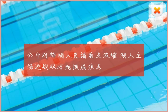 公牛对阵湖人直播看点浓缩 湖人主场迎战双方轮换成焦点