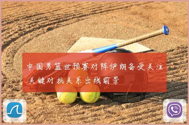 中国男篮世预赛对阵伊朗备受关注 关键对抗关系出线前景