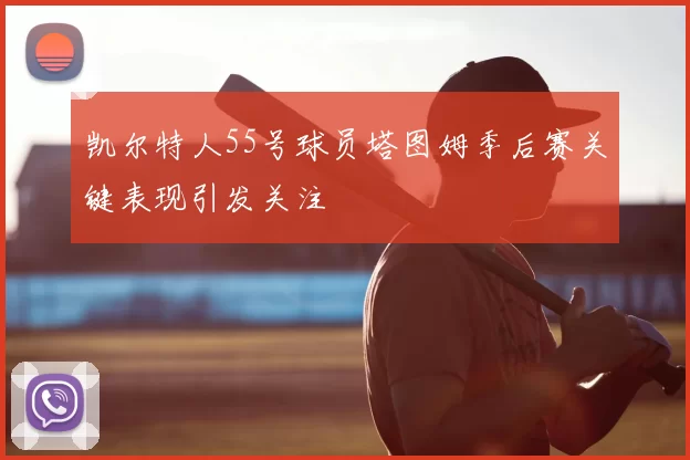 凯尔特人55号球员塔图姆季后赛关键表现引发关注